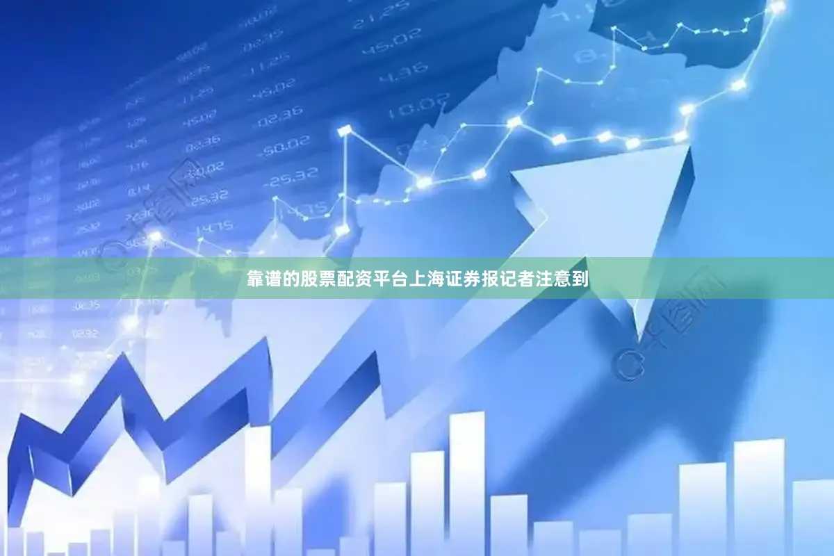靠谱的股票配资平台上海证券报记者注意到