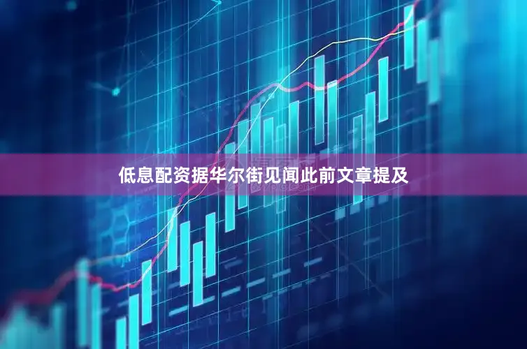 低息配资　　据华尔街见闻此前文章提及