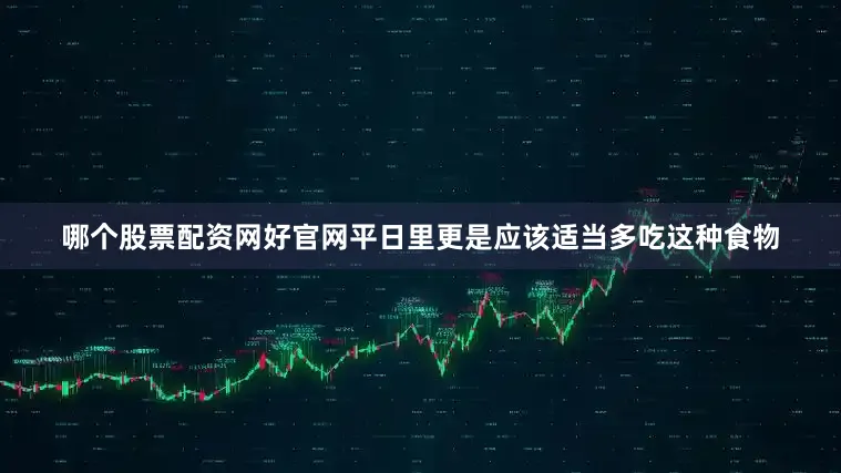 哪个股票配资网好官网平日里更是应该适当多吃这种食物