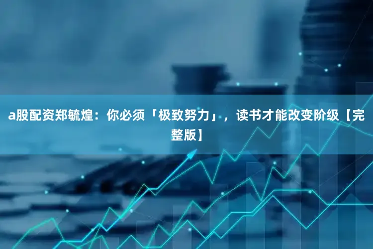 a股配资郑毓煌：你必须「极致努力」，读书才能改变阶级【完整版】