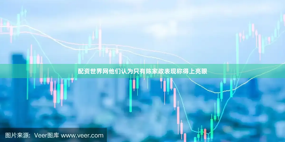配资世界网他们认为只有陈家政表现称得上亮眼