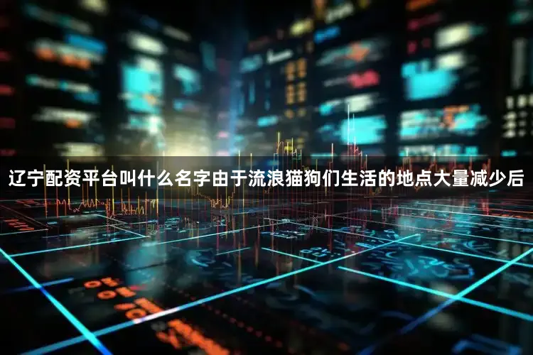 辽宁配资平台叫什么名字由于流浪猫狗们生活的地点大量减少后