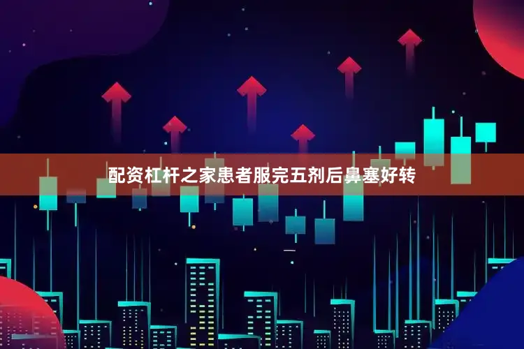 配资杠杆之家患者服完五剂后鼻塞好转