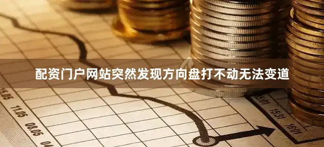 配资门户网站突然发现方向盘打不动无法变道